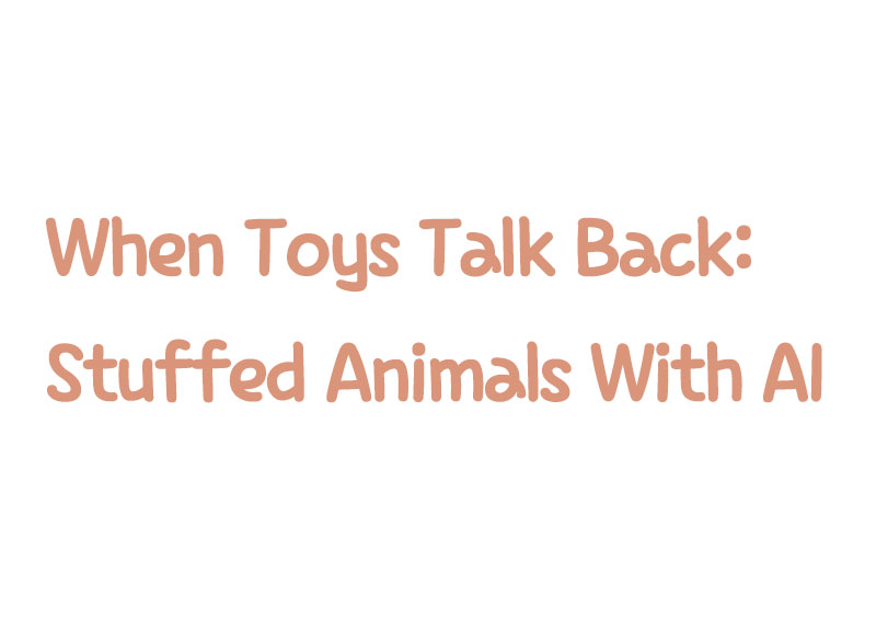 When Toys Talk Back: Stuffed Animals With AI5