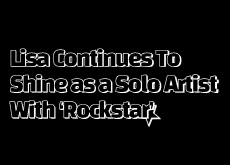 Lisa Continues To Shine as a Solo Artist With ‘Rockstar’ - Entertainment